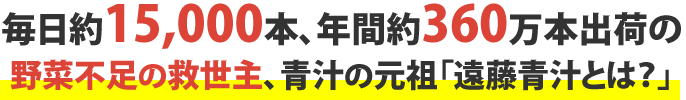 毎日約15,000本、年間約360万本出荷の野菜不足の救世主、青汁の元祖「遠藤青汁とは？」