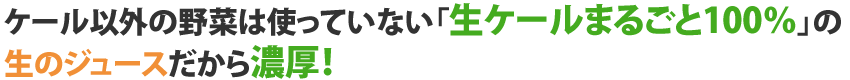ケール以外の野菜は使っていない「生ケールまるごと100％」の生のジュースだから濃厚！