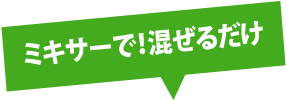 ミキサーで！混ぜるだけ