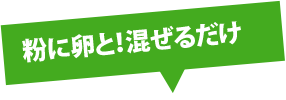 粉に卵と！混ぜるだけ