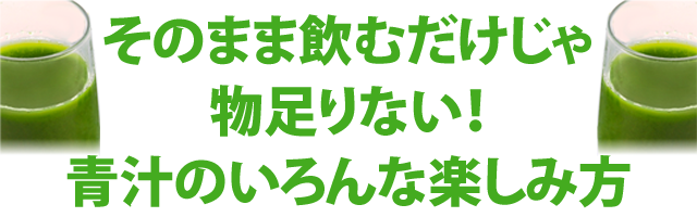 そのまま飲むだけじゃ物足りない！青汁のいろんな楽しみ方
